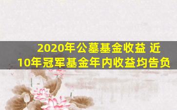 2020年公墓基金收益 近10年冠军基金年内收益均告负